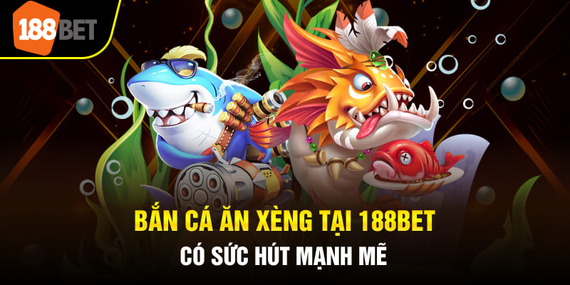 Bắn cá tại 188BET có sức hấp dẫn mạnh mẽ,