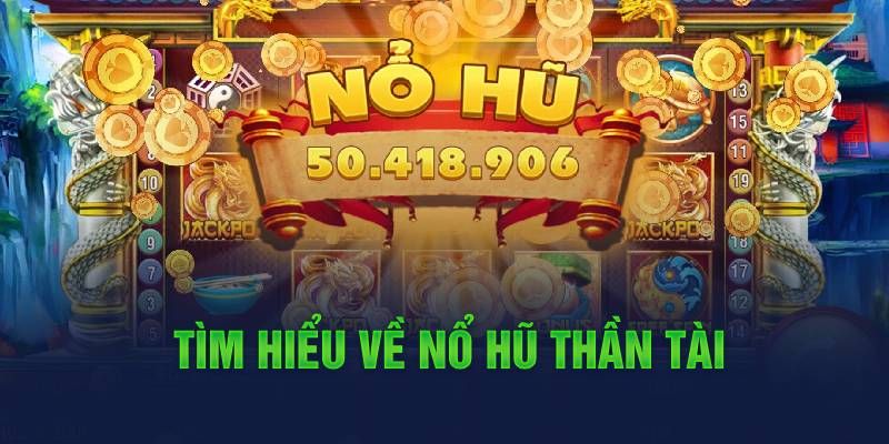 Tổng Quan Về Game Slot Nổi Bật Nổ Hũ Thần Tài