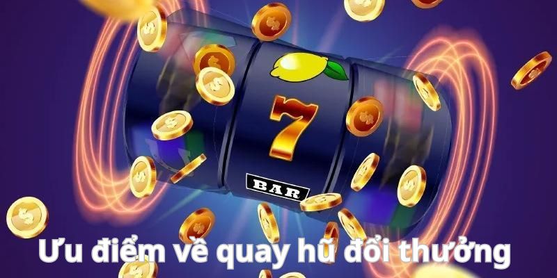 Tổng hợp những ưu điểm nổi bật của game quay hũ.